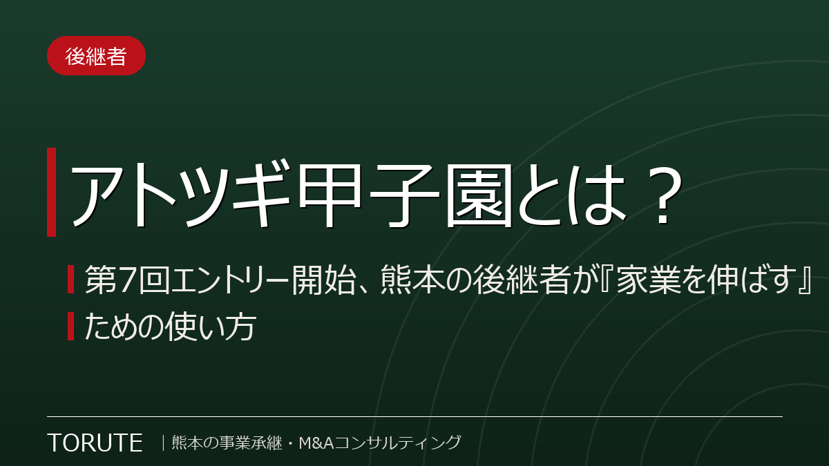 アトツギ甲子園とは?~第7回エントリー開始、熊本の後継者が『家業を伸ばす』ための使い方~