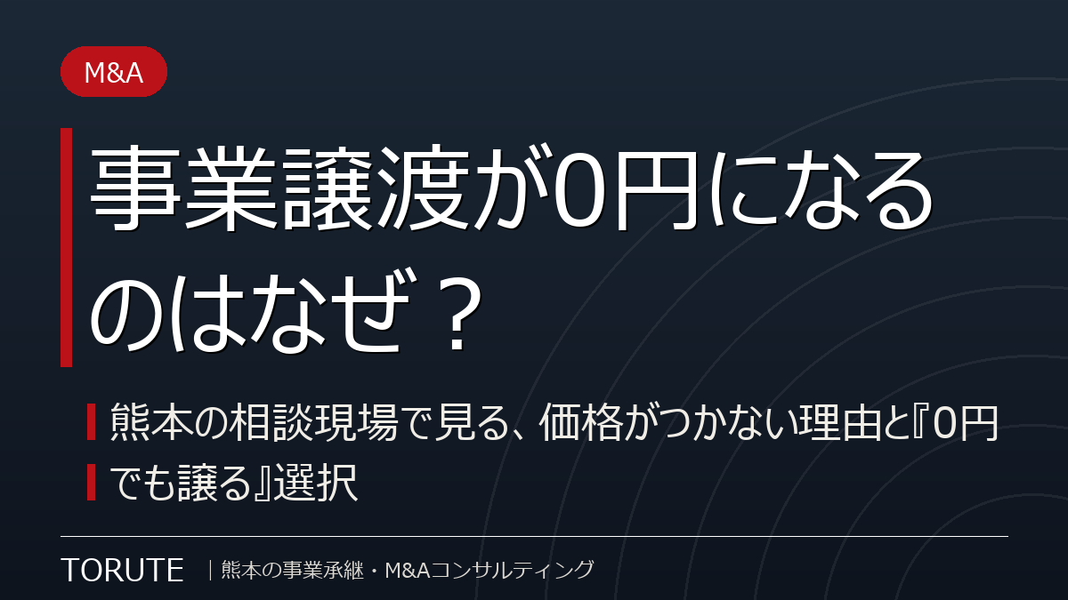 事業譲渡が0円になるのはなぜ？～熊本の相談現場で見る、価格がつかない理由と『0円でも譲る』選択～