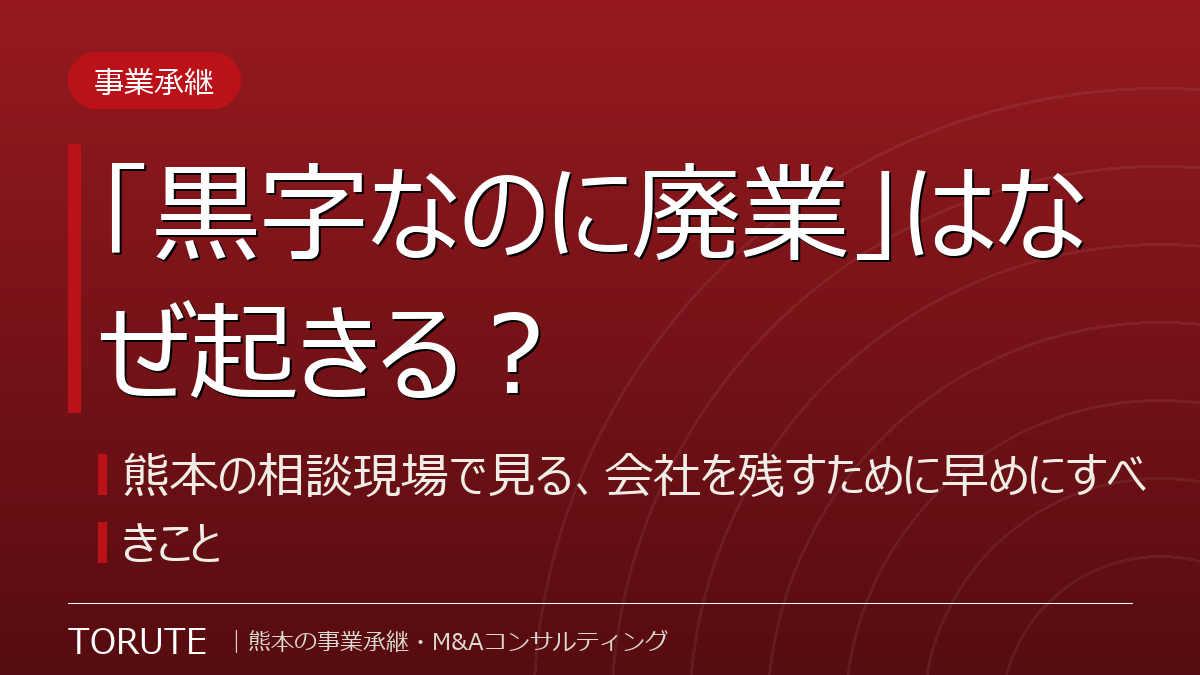 「黒字なのに廃業」はなぜ起きる？～熊本の相談現場で見る、会社を残すために早めにすべきこと～