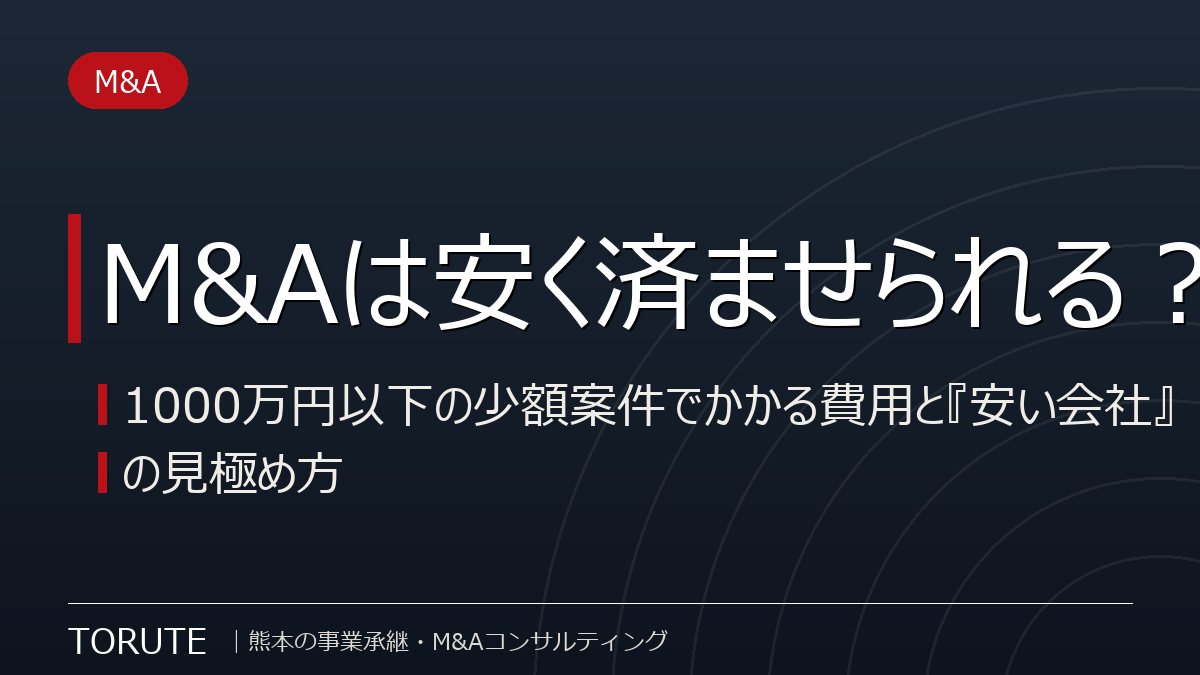 M&Aは安く済ませられる?~1000万円以下の少額案件でかかる費用と『安い会社』の見極め方~