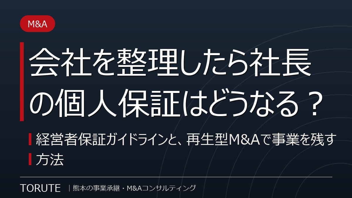 会社を整理したら社長の個人保証はどうなる?~経営者保証ガイドラインと、再生型M&Aで事業を残す方法~