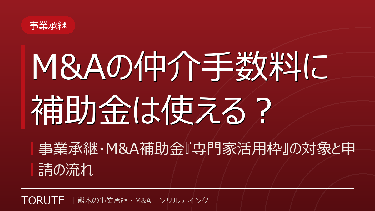 M&Aの仲介手数料に補助金は使える?~事業承継・M&A補助金『専門家活用枠』の対象と申請の流れ~
