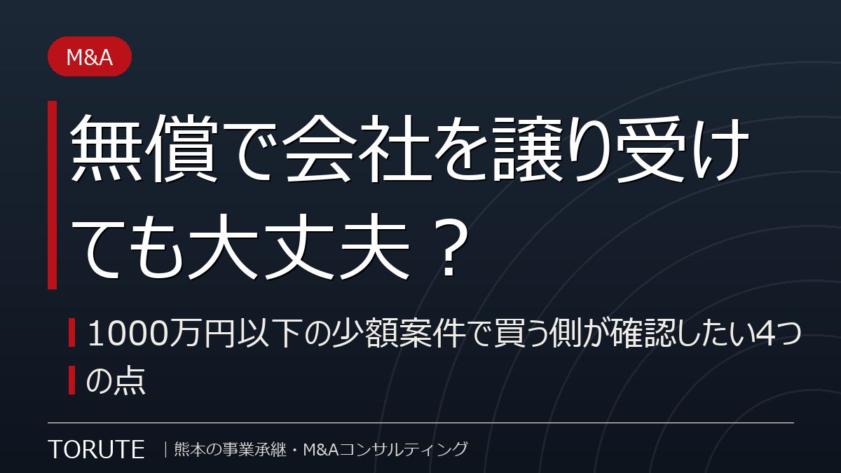無償で会社を譲り受けても大丈夫?~1000万円以下の少額案件で買う側が確認したい4つの点~