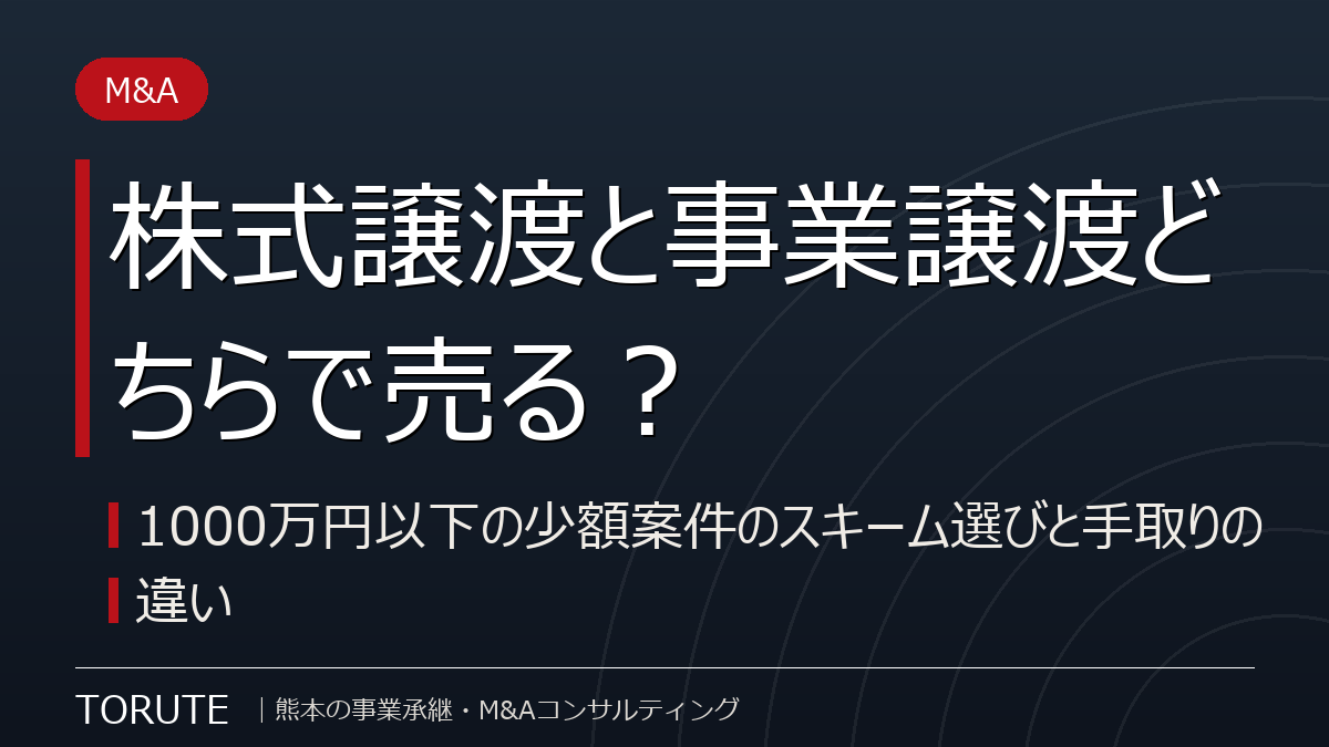株式譲渡と事業譲渡どちらで売る?~1000万円以下の少額案件のスキーム選びと手取りの違い~