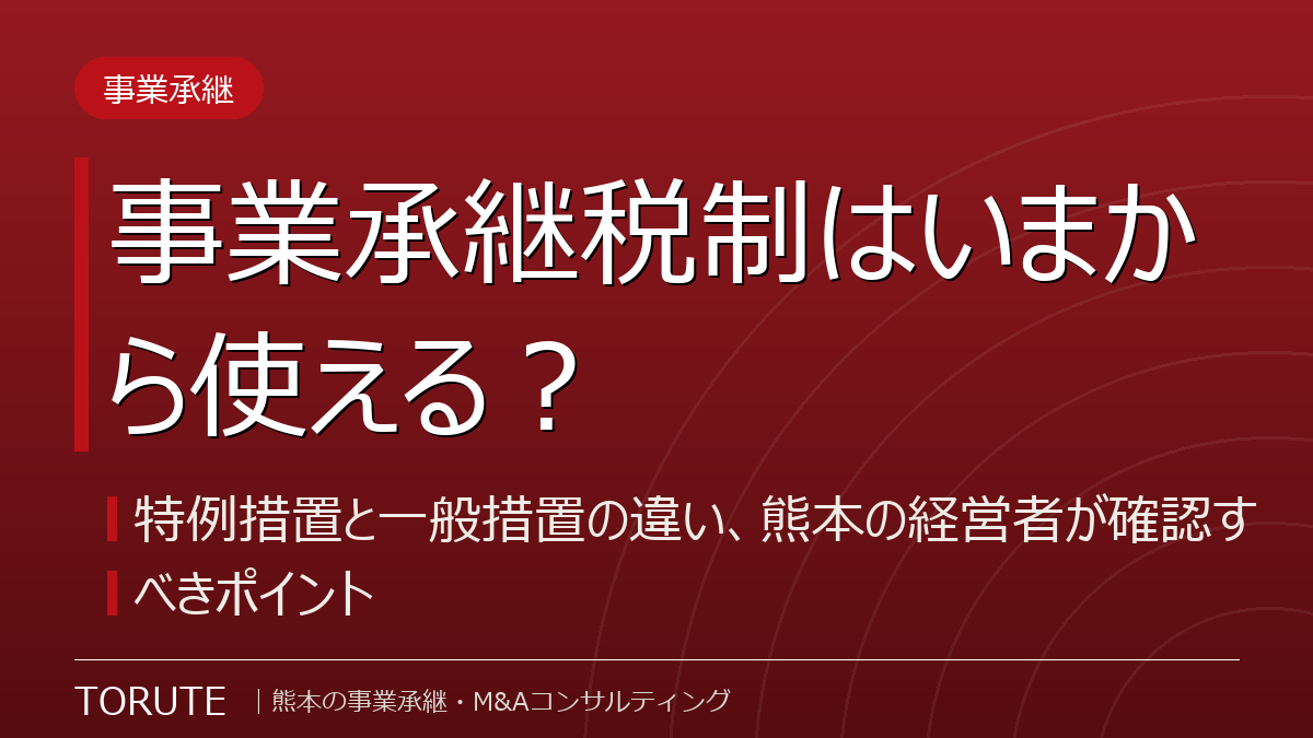 事業承継税制はいまから使える?~特例措置と一般措置の違い、熊本の経営者が確認すべきポイント~
