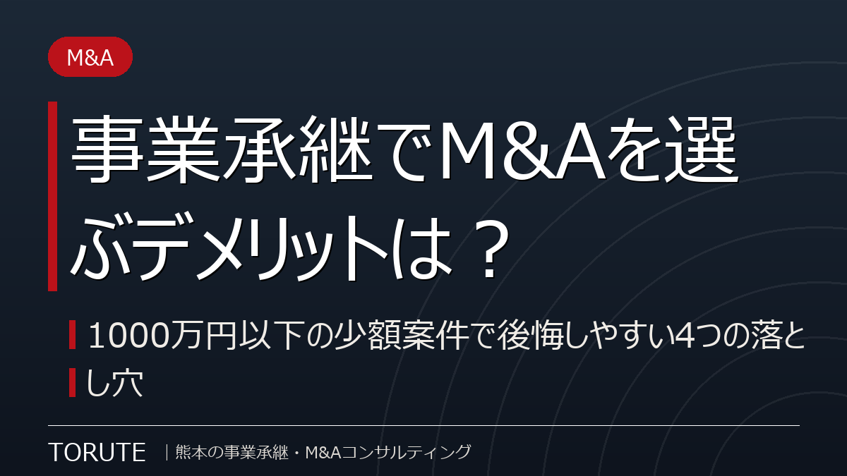事業承継でM&Aを選ぶデメリットは？1000万円以下の少額案件で後悔しやすい4つの落とし穴