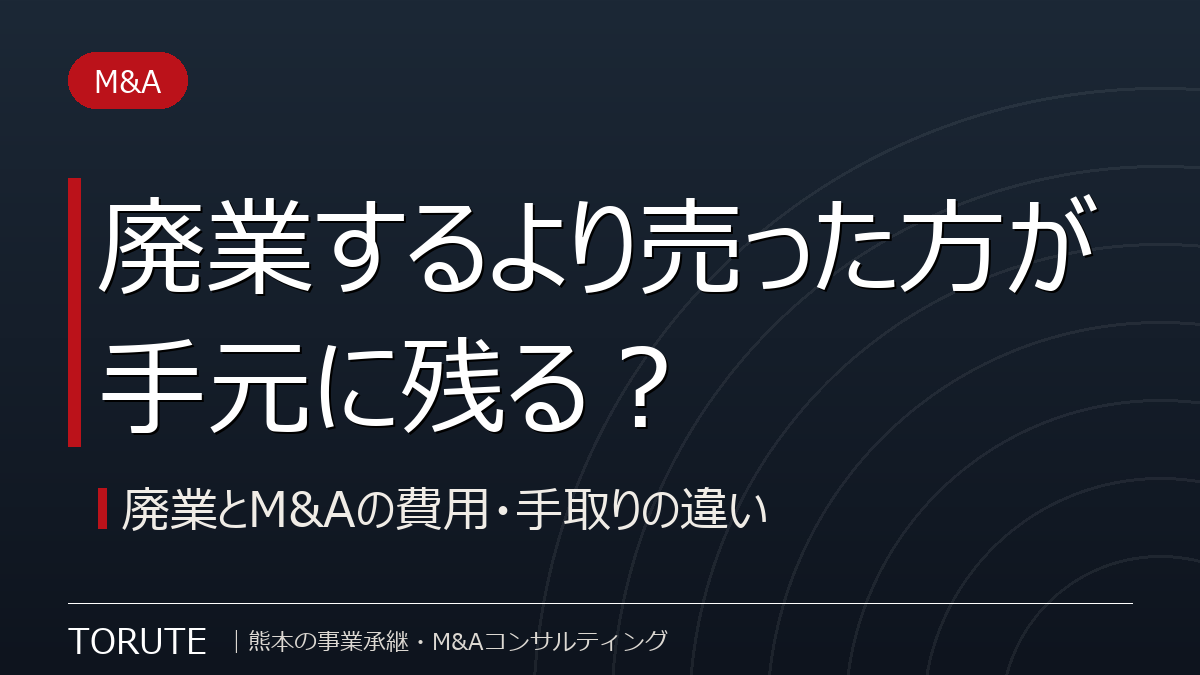 廃業するより売った方が手元に残る?廃業とM&Aの費用・手取りの違い